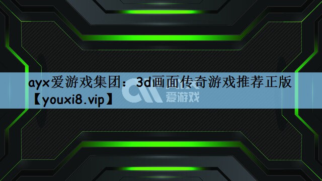 ayx爱游戏集团：3d画面传奇游戏推荐正版