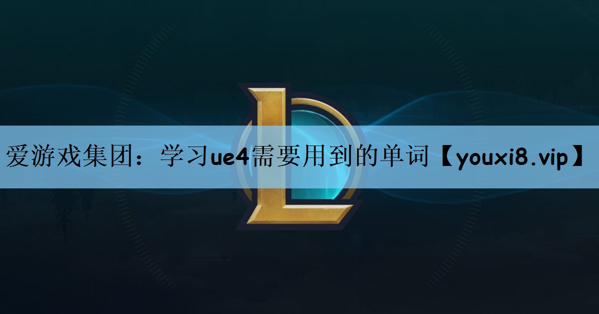 爱游戏集团：学习ue4需要用到的单词