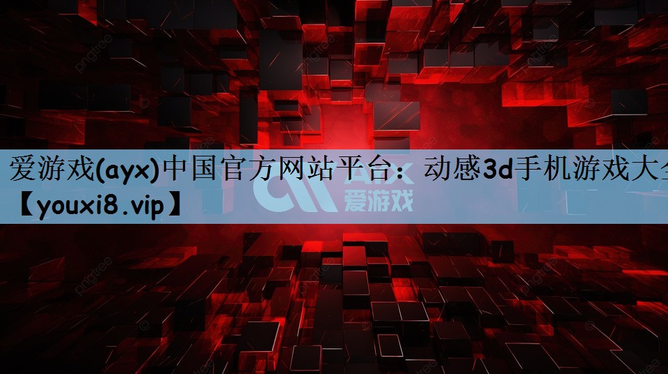 爱游戏(ayx)中国官方网站平台：动感3d手机游戏大全