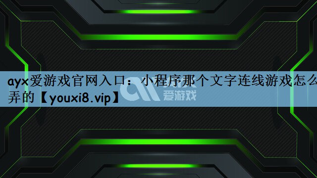 ayx爱游戏官网入口：小程序那个文字连线游戏怎么弄的