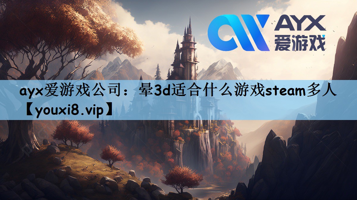 ayx爱游戏公司：晕3d适合什么游戏steam多人