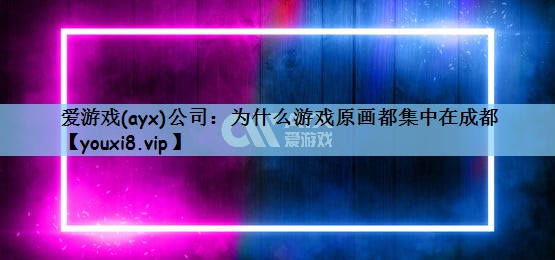 爱游戏(ayx)公司：为什么游戏原画都集中在成都