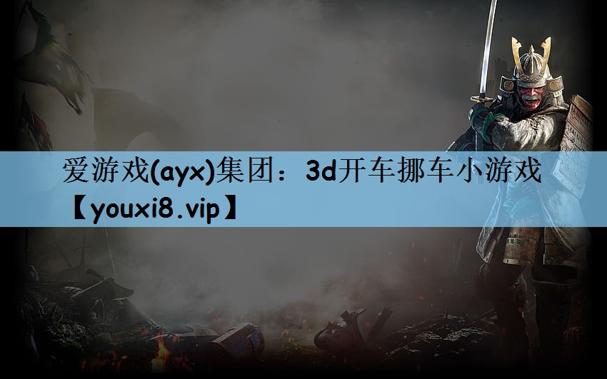 爱游戏(ayx)集团：3d开车挪车小游戏