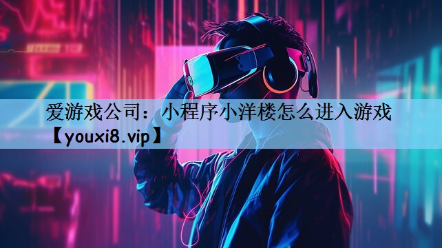 爱游戏公司：小程序小洋楼怎么进入游戏