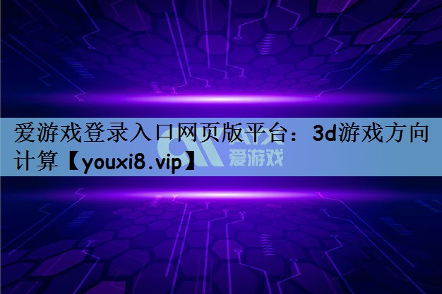 爱游戏登录入口网页版平台：3d游戏方向计算