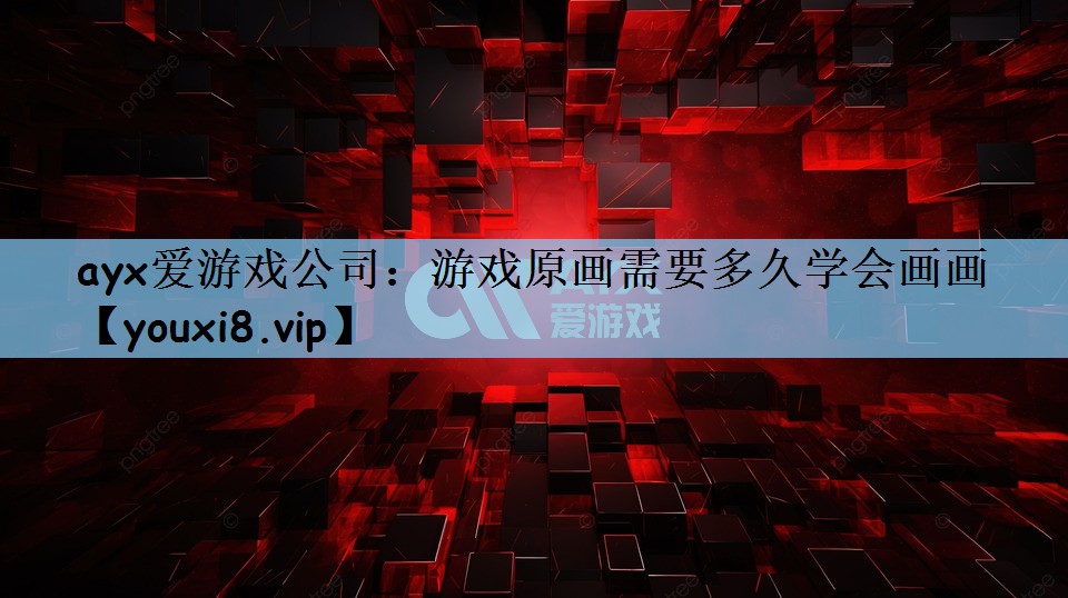 ayx爱游戏公司：游戏原画需要多久学会画画