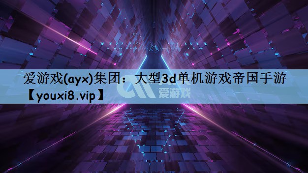 爱游戏(ayx)集团：大型3d单机游戏帝国手游