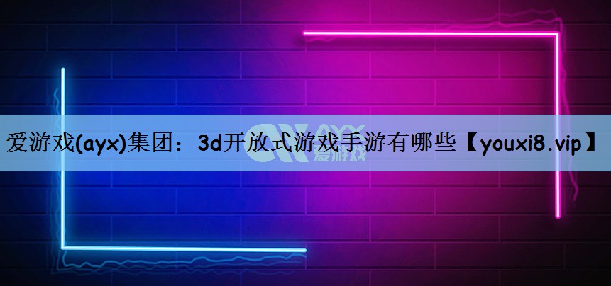 爱游戏(ayx)集团：3d开放式游戏手游有哪些