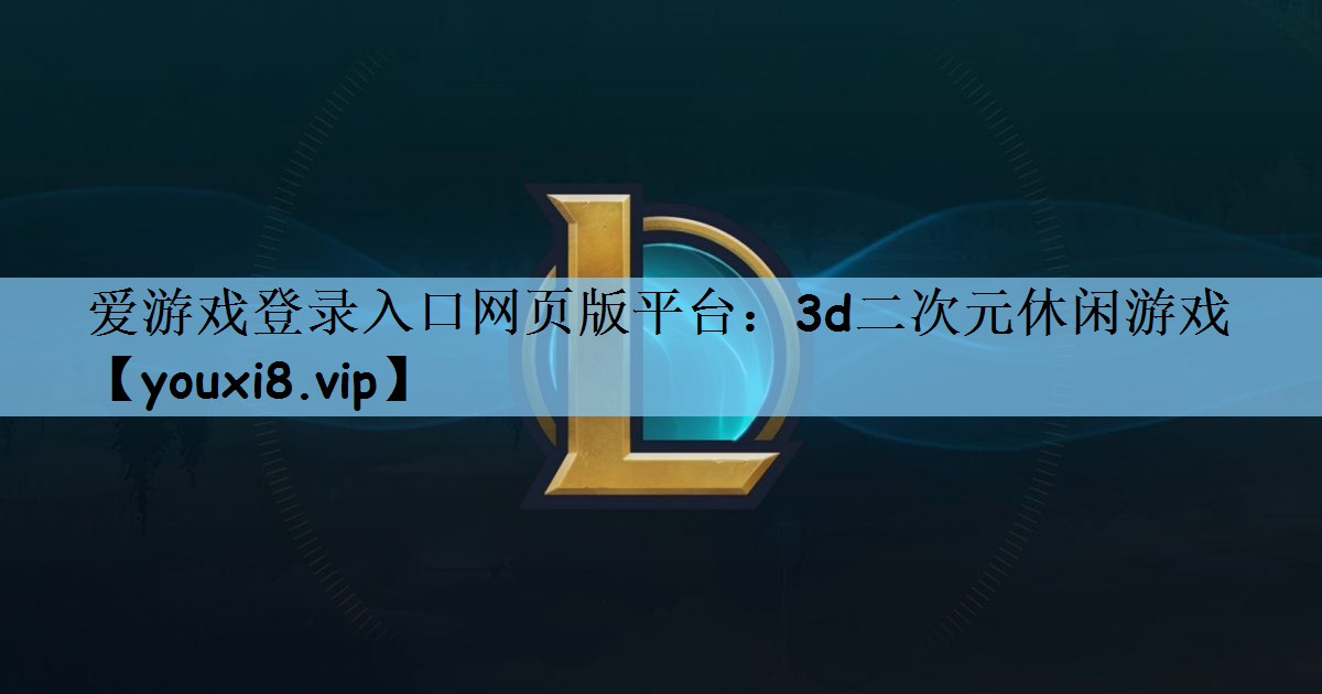 爱游戏登录入口网页版平台：3d二次元休闲游戏