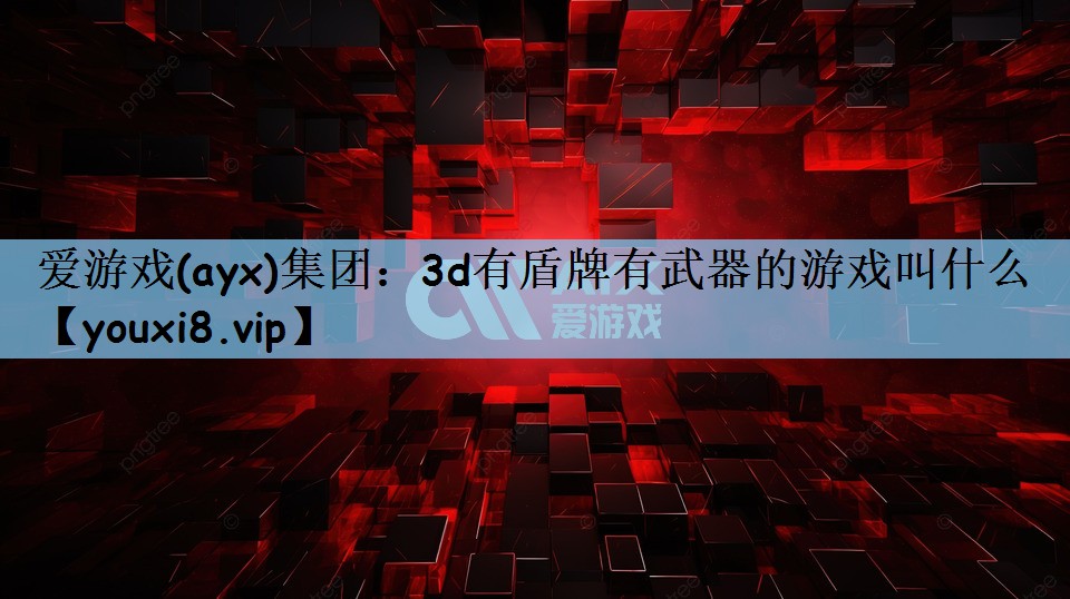 爱游戏(ayx)集团：3d有盾牌有武器的游戏叫什么