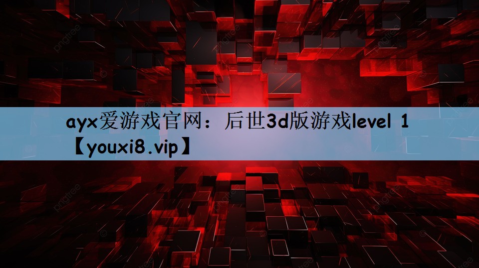 ayx爱游戏官网：后世3d版游戏