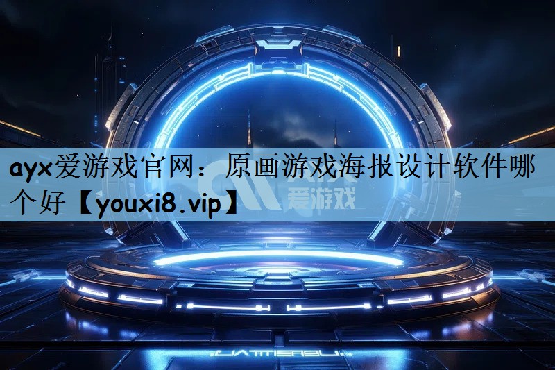 ayx爱游戏官网：原画游戏海报设计软件哪个好