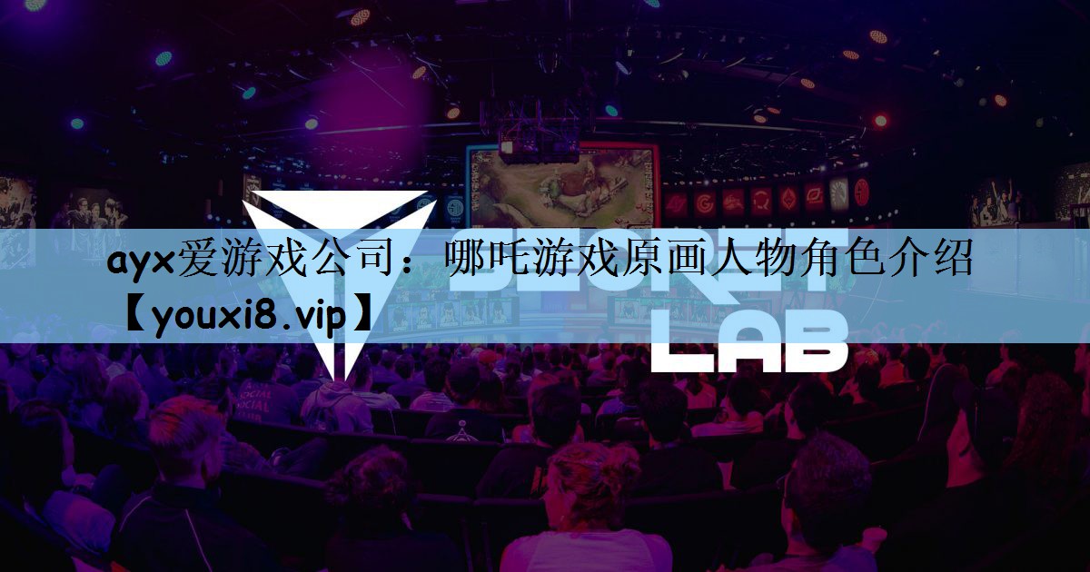 ayx爱游戏公司：哪吒游戏原画人物角色介绍