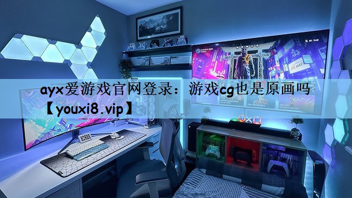 ayx爱游戏官网登录：游戏cg也是原画吗