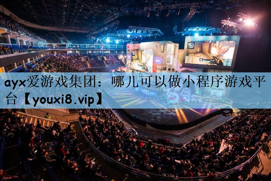 ayx爱游戏集团：哪儿可以做小程序游戏平台