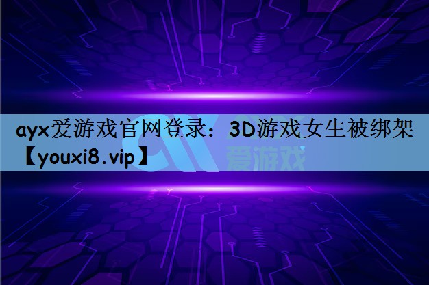 <strong>ayx爱游戏官网登录：3D游戏女</strong>