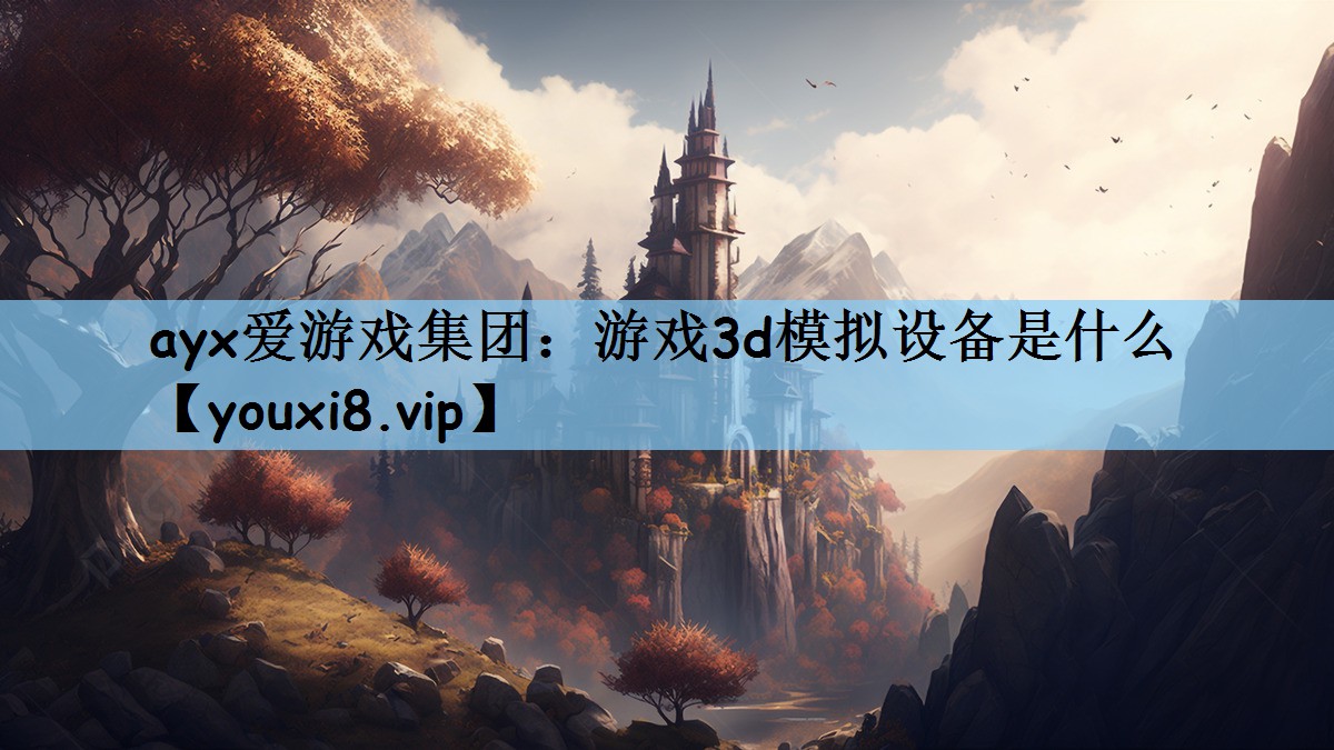 ayx爱游戏集团：游戏3d模拟设