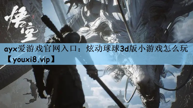 ayx爱游戏官网入口：炫动球球3d版小游戏怎么玩