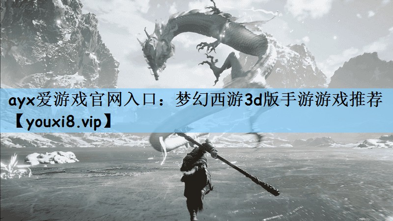 ayx爱游戏官网入口：梦幻西游3d版手游游戏推荐