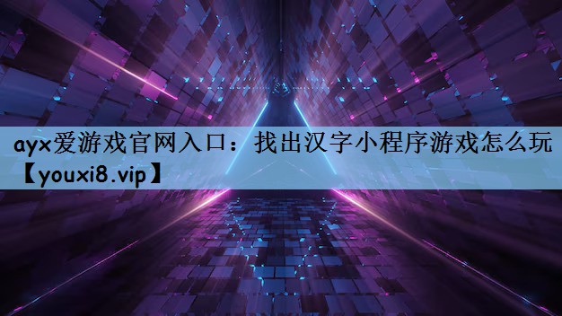 ayx爱游戏官网入口：找出汉字小程序游戏怎么玩
