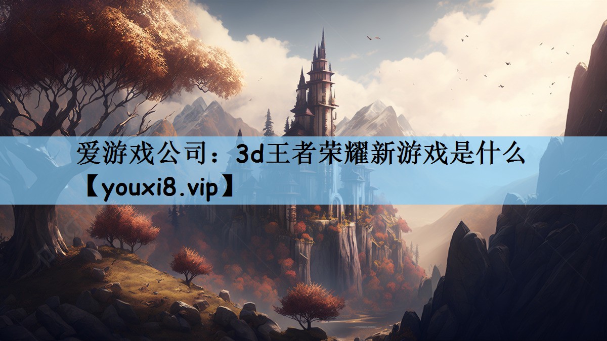 爱游戏公司：3d王者荣耀新游戏是什么