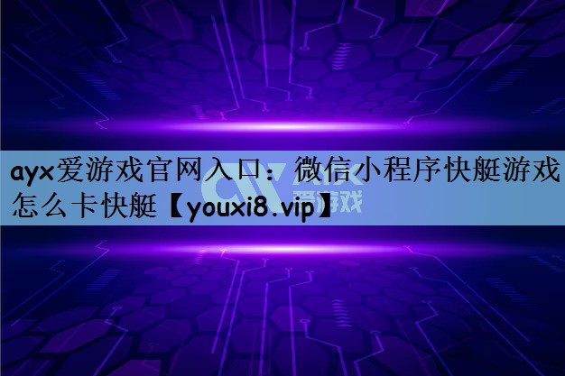 ayx爱游戏官网入口：微信小程序快艇游戏怎么卡快艇