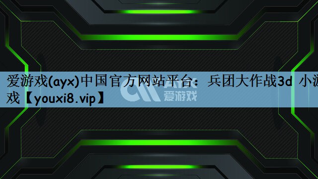 爱游戏(ayx)中国官方网站平台：兵团大作战3d 小游戏