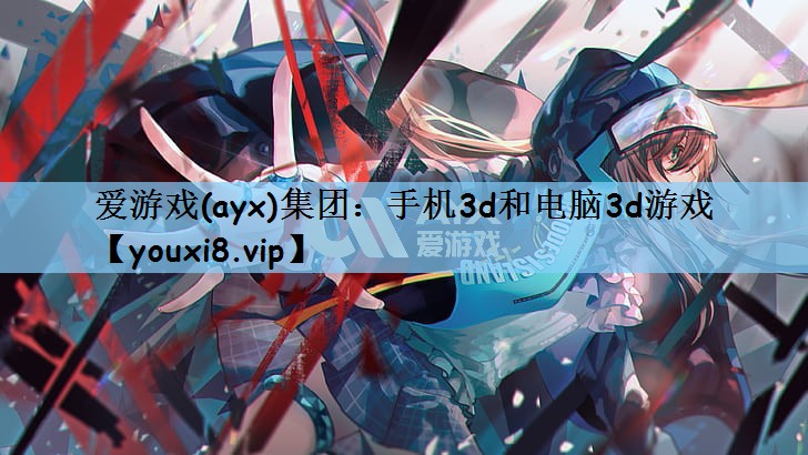 爱游戏(ayx)集团：手机3d和