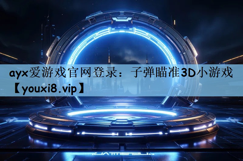 ayx爱游戏官网登录：子弹瞄准3