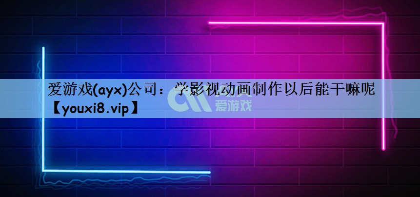 <strong>爱游戏(ayx)公司：学影视动画</strong>