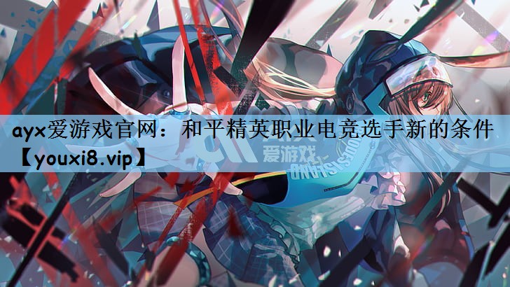 和平精英职业电竞选手新的条件